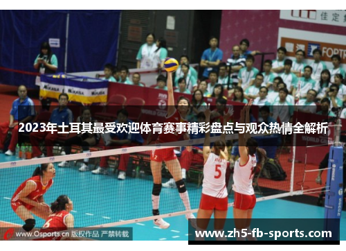 2023年土耳其最受欢迎体育赛事精彩盘点与观众热情全解析 2023年土耳其最受欢迎体育赛事精彩盘点与观众热情全解析