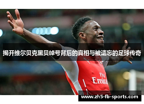 揭开维尔贝克黑贝绰号背后的真相与被遗忘的足球传奇 揭开维尔贝克黑贝绰号背后的真相与被遗忘的足球传奇