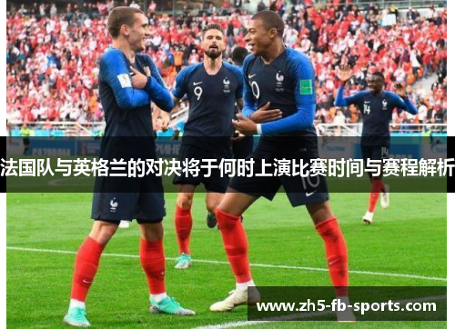 法国队与英格兰的对决将于何时上演比赛时间与赛程解析 法国队与英格兰的对决将于何时上演比赛时间与赛程解析