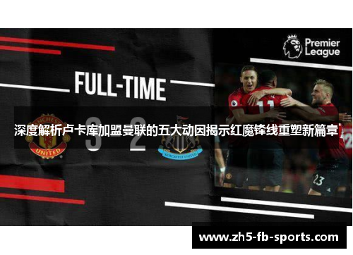 深度解析卢卡库加盟曼联的五大动因揭示红魔锋线重塑新篇章 深度解析卢卡库加盟曼联的五大动因揭示红魔锋线重塑新篇章