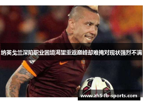 纳英戈兰深陷职业困境渴望重返巅峰却难掩对现状强烈不满 纳英戈兰深陷职业困境渴望重返巅峰却难掩对现状强烈不满