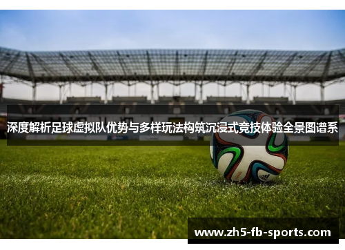 深度解析足球虚拟队优势与多样玩法构筑沉浸式竞技体验全景图谱系 深度解析足球虚拟队优势与多样玩法构筑沉浸式竞技体验全景图谱系