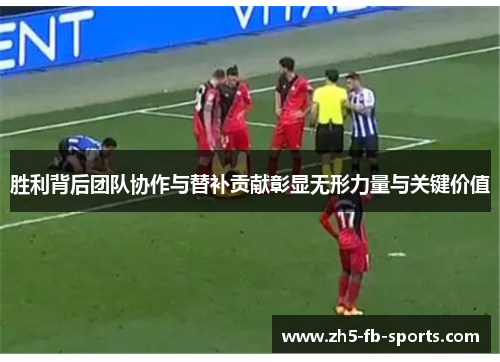 胜利背后团队协作与替补贡献彰显无形力量与关键价值 胜利背后团队协作与替补贡献彰显无形力量与关键价值