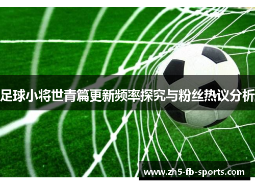足球小将世青篇更新频率探究与粉丝热议分析 足球小将世青篇更新频率探究与粉丝热议分析
