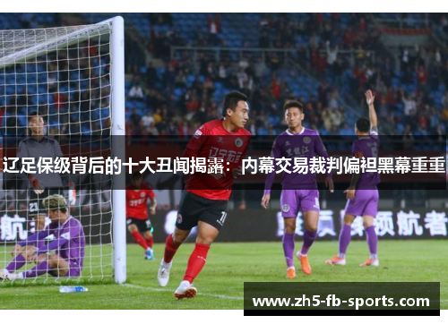 辽足保级背后的十大丑闻揭露:内幕交易裁判偏袒黑幕重重 辽足保级背后的十大丑闻揭露:内幕交易裁判偏袒黑幕重重