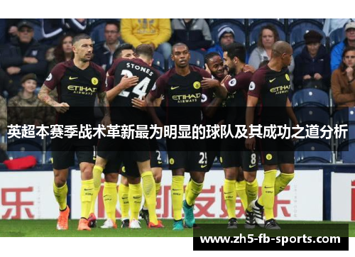 英超本赛季战术革新最为明显的球队及其成功之道分析 英超本赛季战术革新最为明显的球队及其成功之道分析