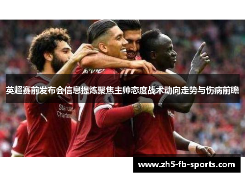 英超赛前发布会信息提炼聚焦主帅态度战术动向走势与伤病前瞻