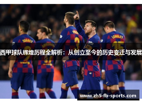 西甲球队辉煌历程全解析：从创立至今的历史变迁与发展