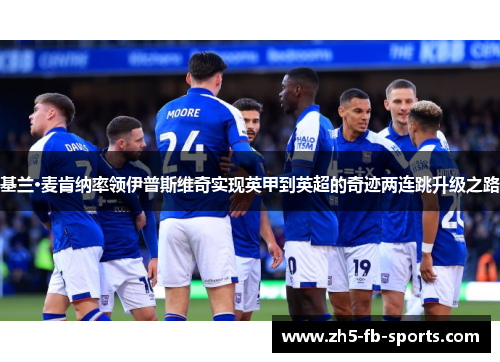 基兰·麦肯纳率领伊普斯维奇实现英甲到英超的奇迹两连跳升级之路