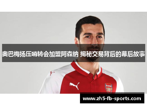 奥巴梅扬压哨转会加盟阿森纳 揭秘交易背后的幕后故事