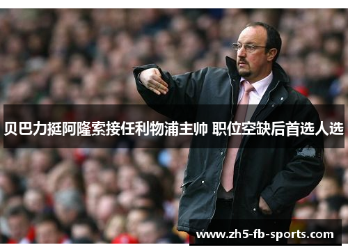 贝巴力挺阿隆索接任利物浦主帅 职位空缺后首选人选