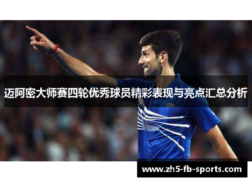 迈阿密大师赛四轮优秀球员精彩表现与亮点汇总分析 迈阿密大师赛四轮优秀球员精彩表现与亮点汇总分析