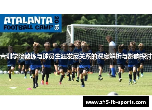 青训学院教练与球员生涯发展关系的深度解析与影响探讨 青训学院教练与球员生涯发展关系的深度解析与影响探讨
