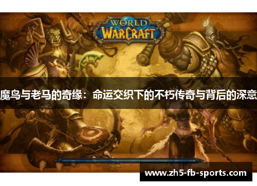 魔鸟与老马的奇缘：命运交织下的不朽传奇与背后的深意